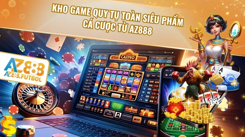 Kho game quy tụ toàn siêu phẩm cá cược từ AZ888