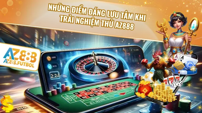 Những điểm đáng lưu tâm khi trải nghiệm thử AZ888
