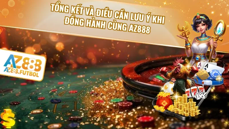 Tổng kết và điều cần lưu ý khi đồng hành cùng AZ888